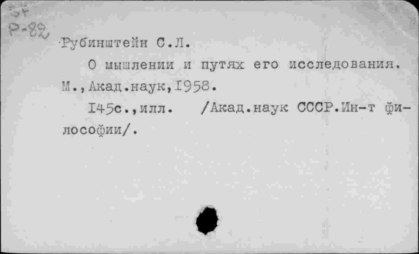 ﻿■Рубинштейн С.Л.
О мышлении и путях его исследования.
М.,Акад.наук,19 58•
145с.,илл.	/Акад.наук СССР.Ин-т фи-
лософии/.